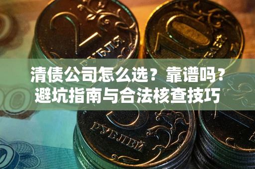 济南清债公司怎么选？靠谱吗？避坑指南与合法核查技巧