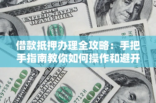 济南借款抵押办理全攻略：手把手指南教你如何操作和避开雷区