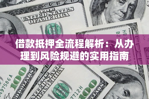 济南借款抵押全流程解析：从办理到风险规避的实用指南