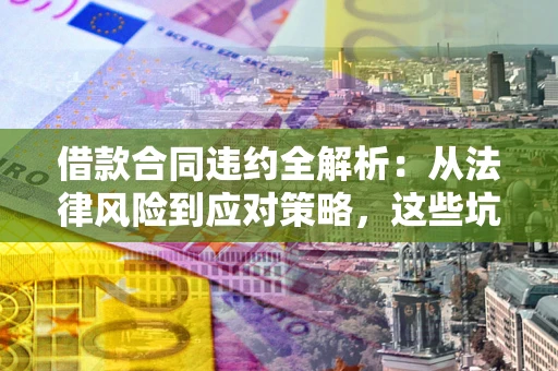 济南借款合同违约全解析：从法律风险到应对策略，这些坑别再踩！
