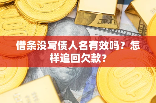 济南借条没写债人名有效吗？怎样追回欠款？