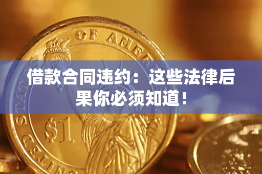 济南借款合同违约：这些法律后果你必须知道！