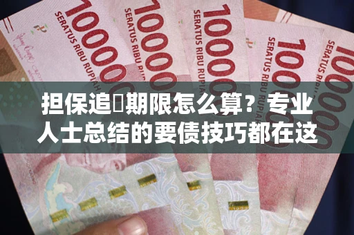 济南担保追償期限怎么算？专业人士总结的要债技巧都在这里了