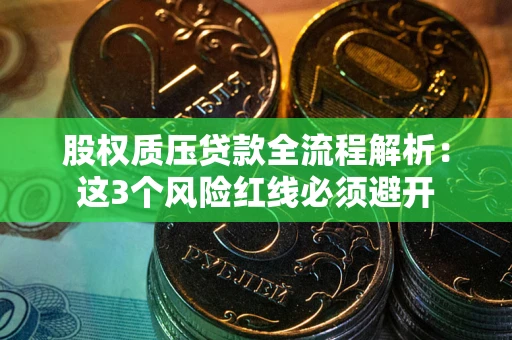 济南股权质压贷款全流程解析：这3个风险红线必须避开