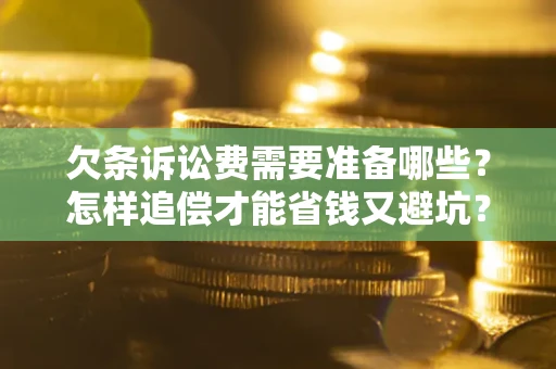 济南欠条诉讼费需要准备哪些？怎样追偿才能省钱又避坑？