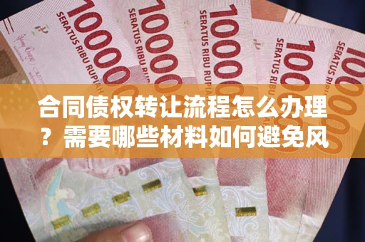 济南合同债权转让流程怎么办理？需要哪些材料如何避免风险？