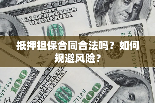 济南抵押担保合同合法吗？如何规避风险？