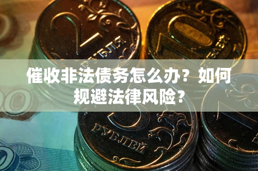 济南催收非法债务怎么办？如何规避法律风险？