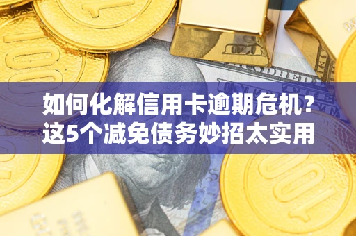 济南如何化解信用卡逾期危机？这5个减免债务妙招太实用