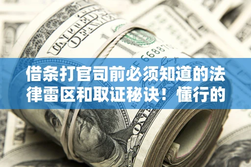 济南借条打官司前必须知道的法律雷区和取证秘诀！懂行的人已经留好这些证据