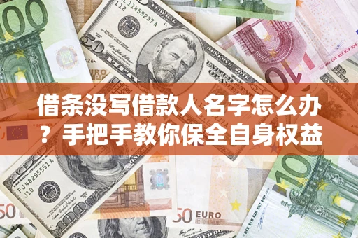 济南借条没写借款人名字怎么办？手把手教你保全自身权益