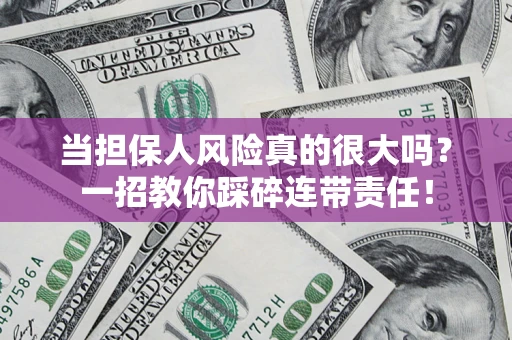 济南当担保人风险真的很大吗？一招教你踩碎连带责任！