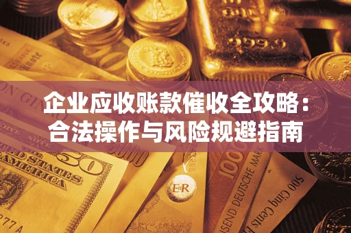 济南企业应收账款催收全攻略：合法操作与风险规避指南