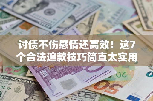 济南讨债不伤感情还高效！这7个合法追款技巧简直太实用
