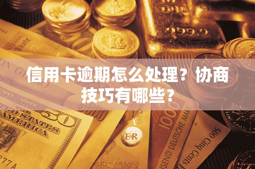 济南信用卡逾期怎么处理？协商技巧有哪些？