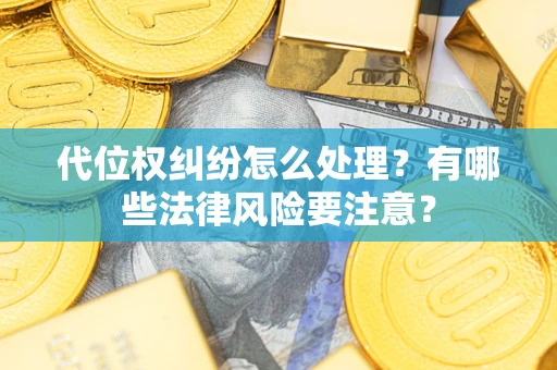 济南代位权纠纷怎么处理？有哪些法律风险要注意？