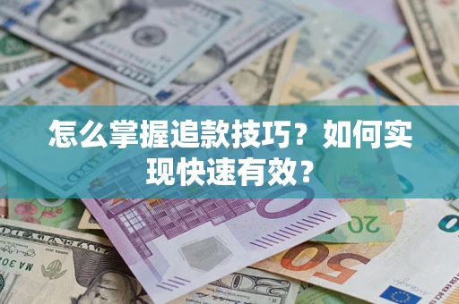 济南怎么掌握追款技巧？如何实现快速有效？