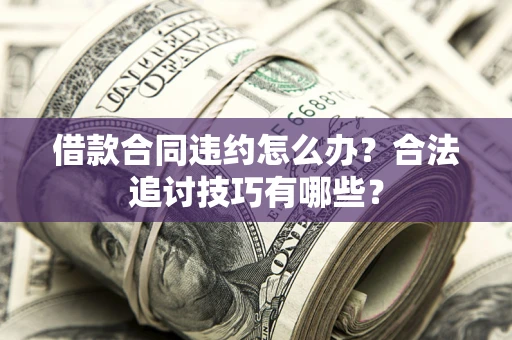 济南借款合同违约怎么办？合法追讨技巧有哪些？