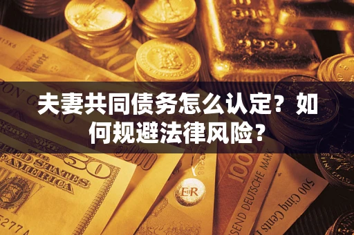 济南夫妻共同债务怎么认定？如何规避法律风险？