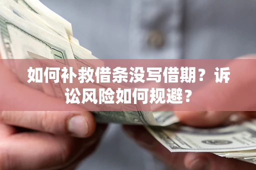 济南如何补救借条没写借期？诉讼风险如何规避？