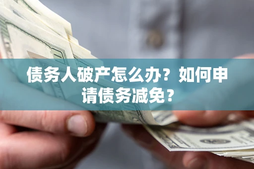 济南债务人破产怎么办？如何申请债务减免？