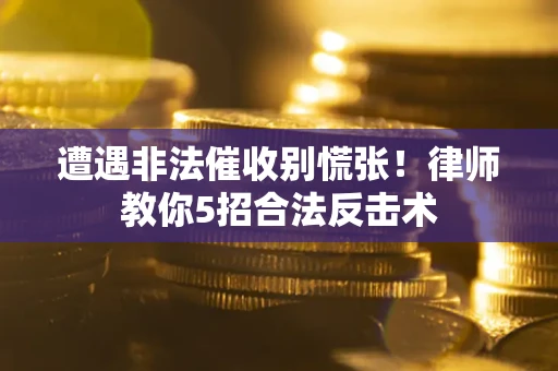 济南遭遇非法催收别慌张！律师教你5招合法反击术