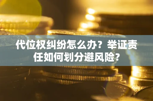 济南代位权纠纷怎么办？举证责任如何划分避风险？
