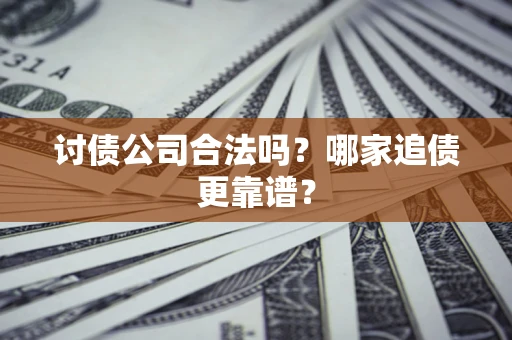 济南讨债公司合法吗？哪家追债更靠谱？