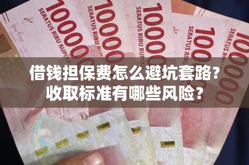 济南借钱担保费怎么避坑套路?收取标准有哪些风险? 济南借钱担保费怎么避坑套路?收取标准有哪些风险?