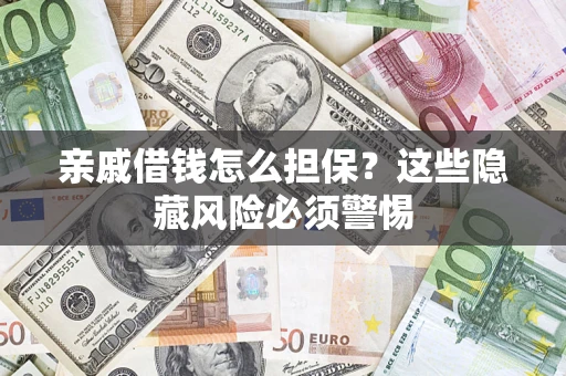 济南亲戚借钱怎么担保？这些隐藏风险必须警惕