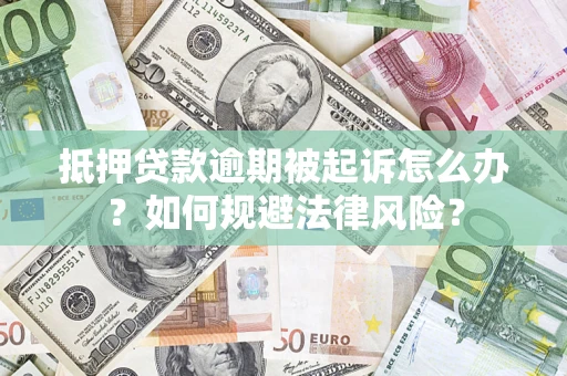 济南抵押贷款逾期被起诉怎么办？如何规避法律风险？