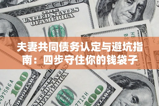 济南夫妻共同债务认定与避坑指南：四步守住你的钱袋子