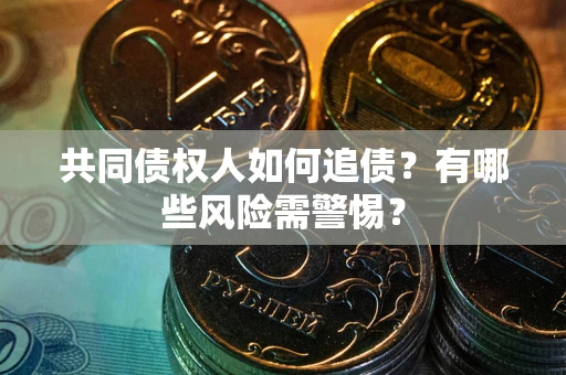 济南共同债权人如何追债？有哪些风险需警惕？