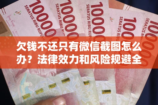 济南欠钱不还只有微信截图怎么办？法律效力和风险规避全解析