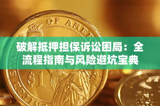 济南破解抵押担保诉讼困局:全流程指南与风险避坑宝典 济南破解抵押担保诉讼困局:全流程指南与风险避坑宝典