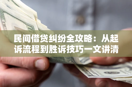 济南民间借贷纠纷全攻略：从起诉流程到胜诉技巧一文讲清