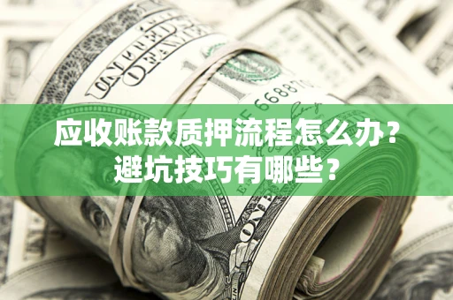 济南应收账款质押流程怎么办？避坑技巧有哪些？