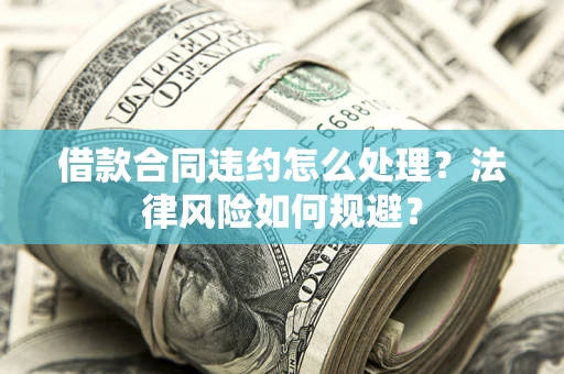 济南借款合同违约怎么处理？法律风险如何规避？