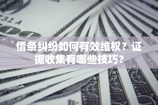 济南借条纠纷如何有效维权？证据收集有哪些技巧？