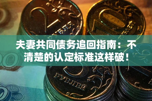 济南夫妻共同债务追回指南：不清楚的认定标准这样破！