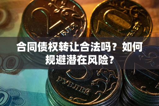 济南合同债权转让合法吗?如何规避潜在风险? 济南合同债权转让合法吗?如何规避潜在风险?