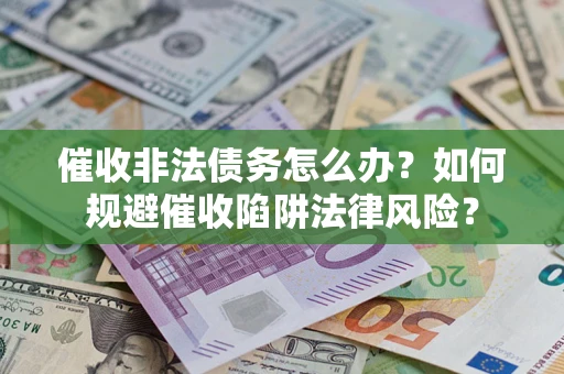 济南催收非法债务怎么办？如何规避催收陷阱法律风险？