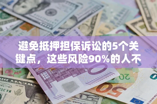 济南避免抵押担保诉讼的5个关键点，这些风险90%的人不知道！
