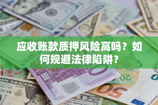 济南应收账款质押风险高吗？如何规避法律陷阱？