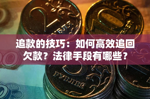 济南追款的技巧：如何高效追回欠款？法律手段有哪些？