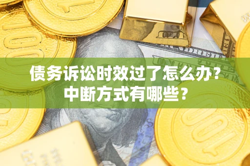 济南债务诉讼时效过了怎么办？中断方式有哪些？
