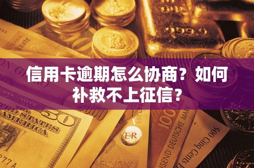 济南信用卡逾期怎么协商？如何补救不上征信？