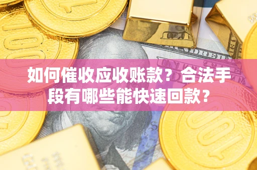 济南如何催收应收账款？合法手段有哪些能快速回款？