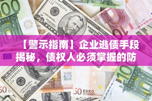 济南【警示指南】企业逃债手段揭秘，债权人必须掌握的防坑宝典