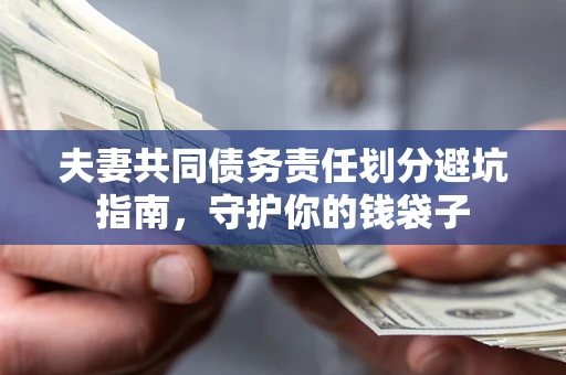 济南夫妻共同债务责任划分避坑指南，守护你的钱袋子